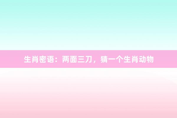 生肖密语：两面三刀，猜一个生肖动物