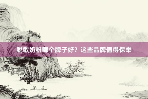 脱敏奶粉哪个牌子好？这些品牌值得保举
