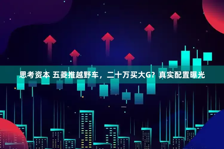 思考资本 五菱推越野车，二十万买大G？真实配置曝光