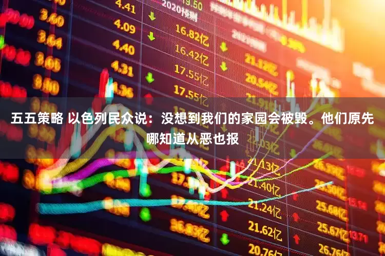五五策略 以色列民众说：没想到我们的家园会被毁。他们原先哪知道从恶也报