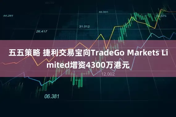 五五策略 捷利交易宝向TradeGo Markets Limited增资4300万港元