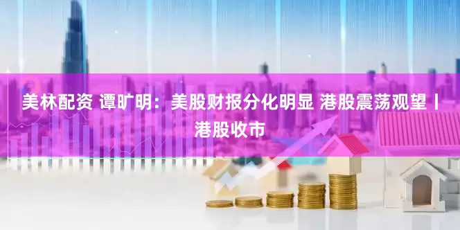 美林配资 谭旷明：美股财报分化明显 港股震荡观望丨港股收市