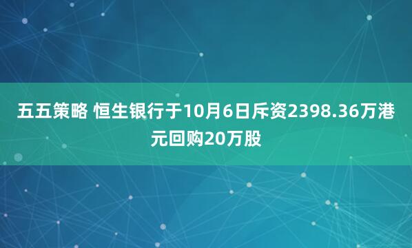 五五策略 恒生银行于10月6日斥资2398.36万港元回购20万股