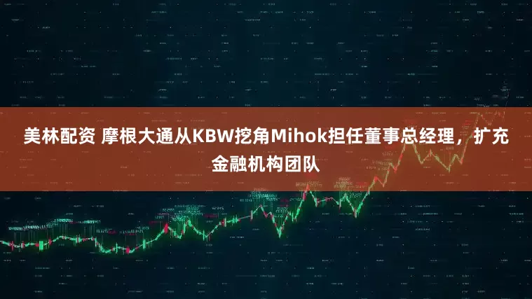 美林配资 摩根大通从KBW挖角Mihok担任董事总经理，扩充金融机构团队