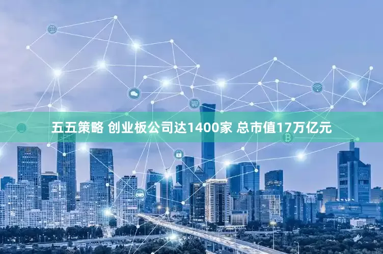 五五策略 创业板公司达1400家 总市值17万亿元